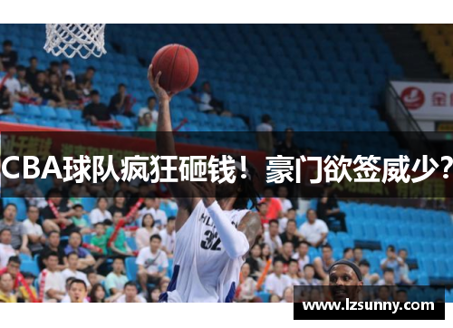 CBA球队疯狂砸钱！豪门欲签威少？